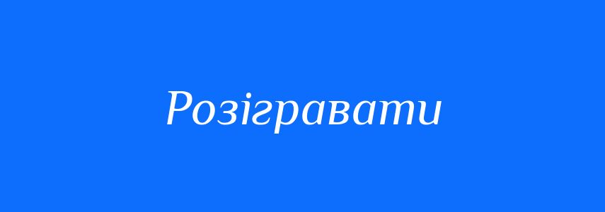 Синоніми до слова Розігравати