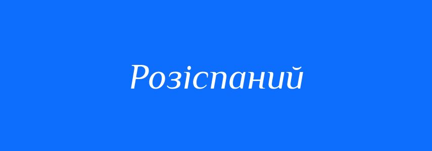 Синоніми до слова Розіспаний