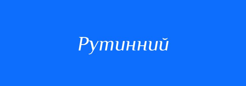 Синоніми до слова Рутинний
