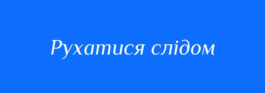 Синоніми до слова Рухатися слідом