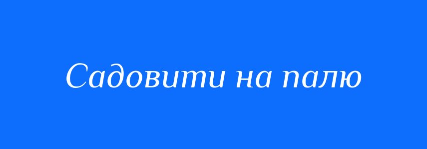 Синоніми до слова Садовити на палю