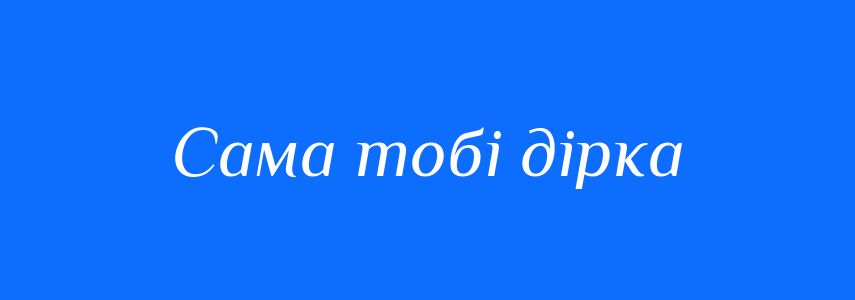 Синоніми до слова Сама тобі дірка