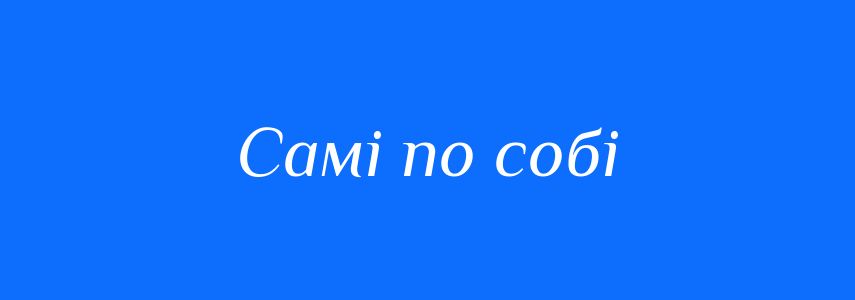 Синоніми до слова Самі по собі