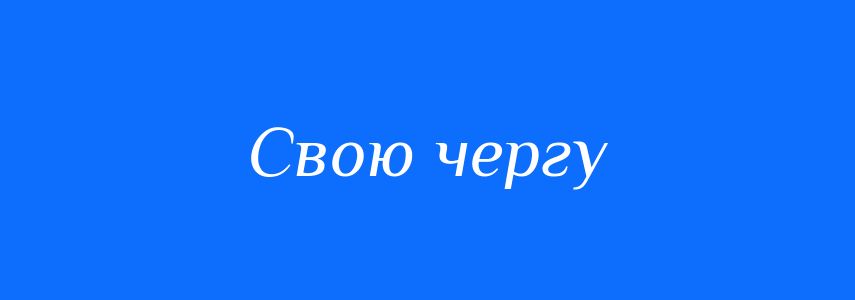 Синоніми до слова Свою чергу