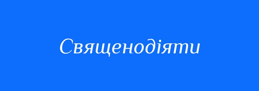 Синоніми до слова Священодіяти