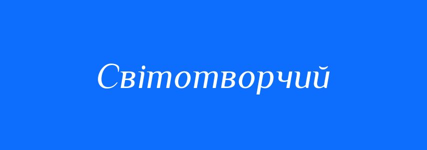 Синоніми до слова Світотворчий
