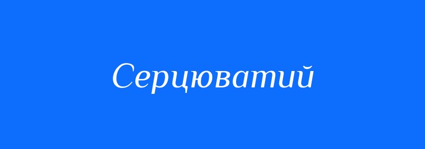 Синоніми до слова Серцюватий