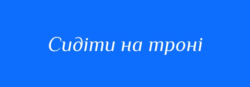 Синоніми до слова Сидіти на троні