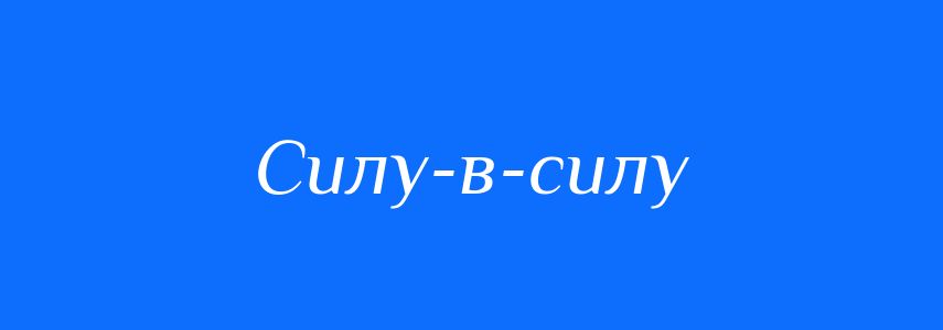 Синоніми до слова Силу-в-силу