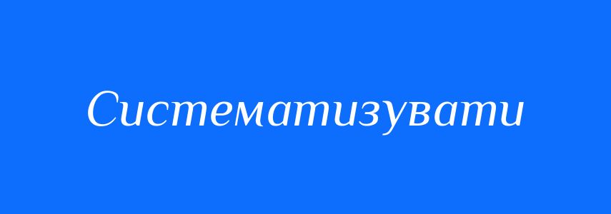Синоніми до слова Систематизувати