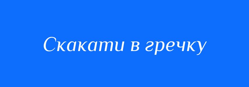 Синоніми до слова Скакати в гречку