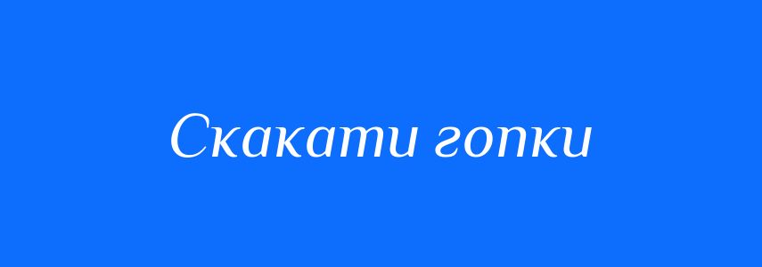 Синоніми до слова Скакати гопки