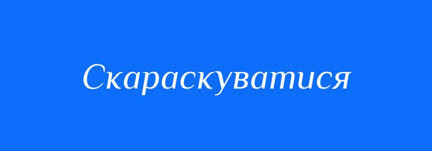 Синоніми до слова Скараскуватися