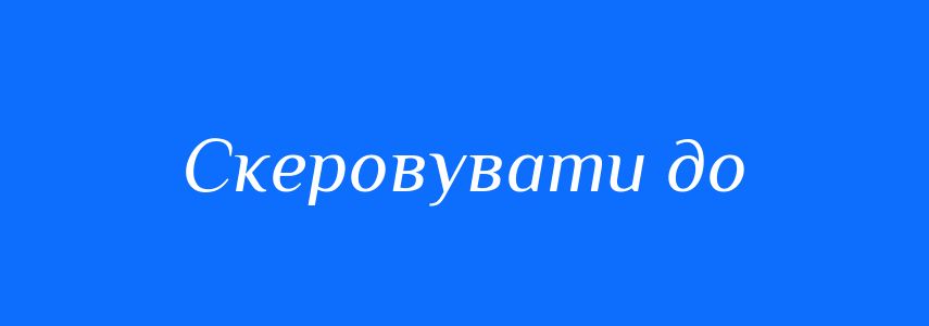 Синоніми до слова Скеровувати до