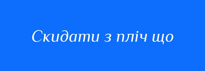 Синоніми до слова Скидати з пліч що