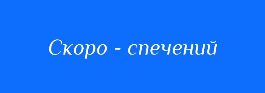 Синоніми до слова Скоро - спечений