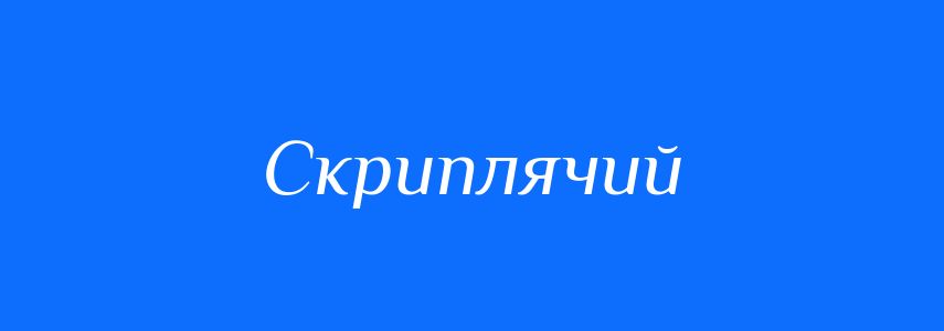 Синоніми до слова Скриплячий