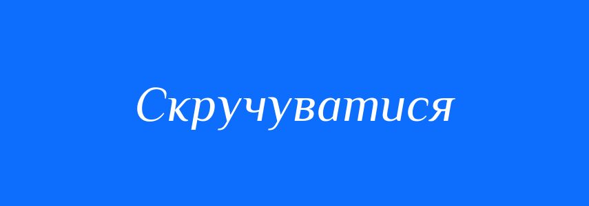 Синоніми до слова Скручуватися