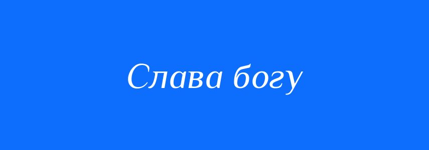 Синоніми до слова Слава богу