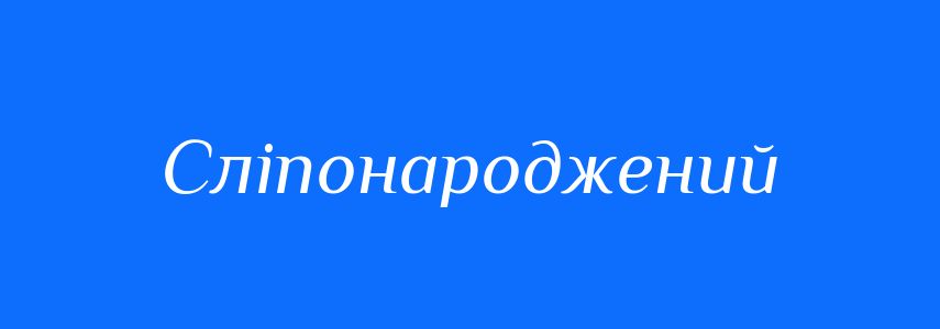 Синоніми до слова Сліпонароджений