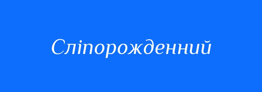 Синоніми до слова Сліпорожденний
