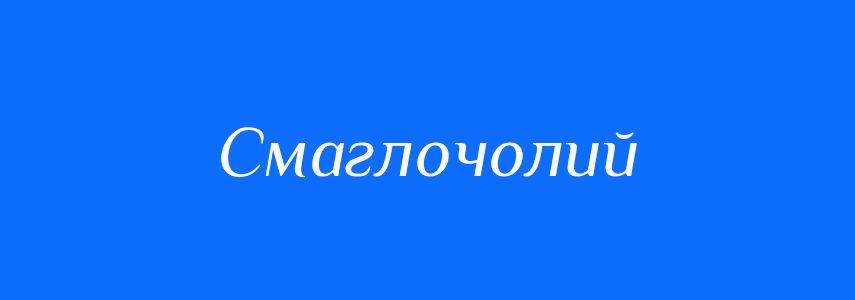 Синоніми до слова Смаглочолий