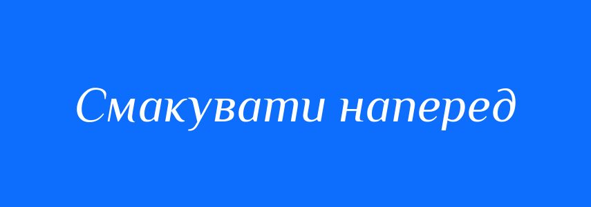 Синоніми до слова Смакувати наперед