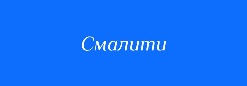 Синоніми до слова Смалити