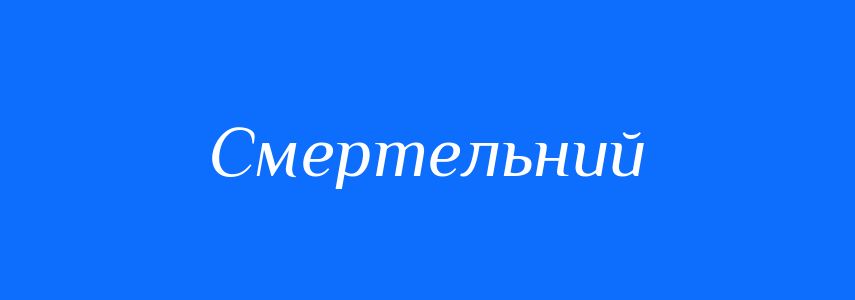 Синоніми до слова Смертельний