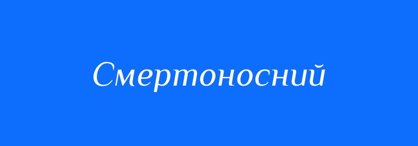 Синоніми до слова Смертоносний