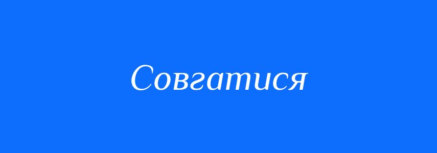 Синоніми до слова Совгатися