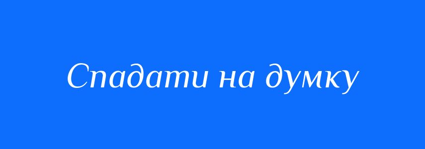 Синоніми до слова Спадати на думку
