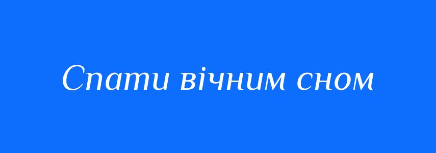 Синоніми до слова Спати вічним сном