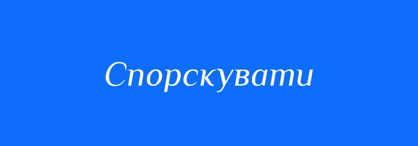 Синоніми до слова Спорскувати