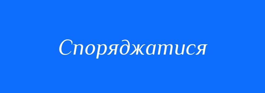 Синоніми до слова Споряджатися
