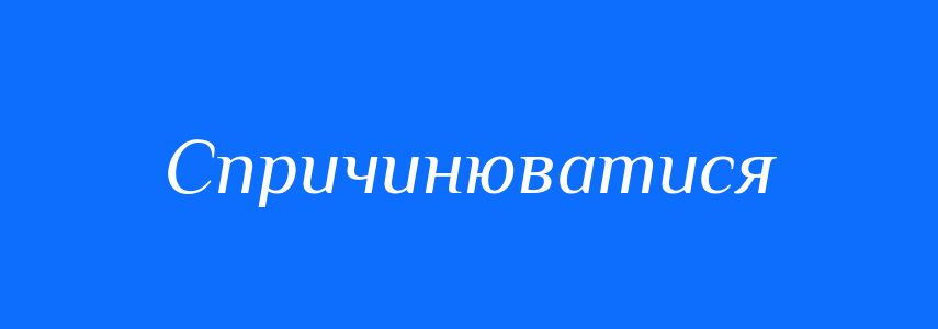 Синоніми до слова Спричинюватися