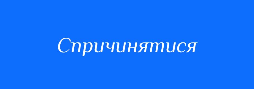 Синоніми до слова Спричинятися