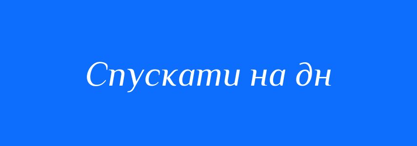 Синоніми до слова Спускати на дн