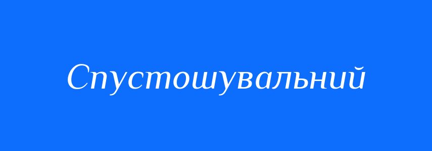 Синоніми до слова Спустошувальний