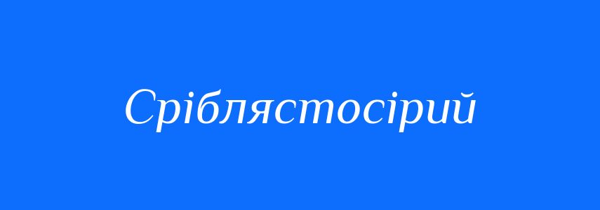 Синоніми до слова Сріблястосірий