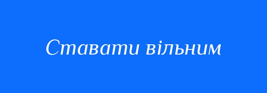 Синоніми до слова Ставати вільним