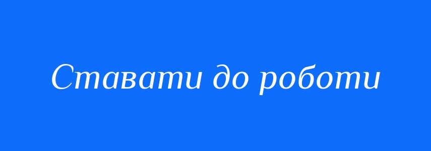 Синоніми до слова Ставати до роботи