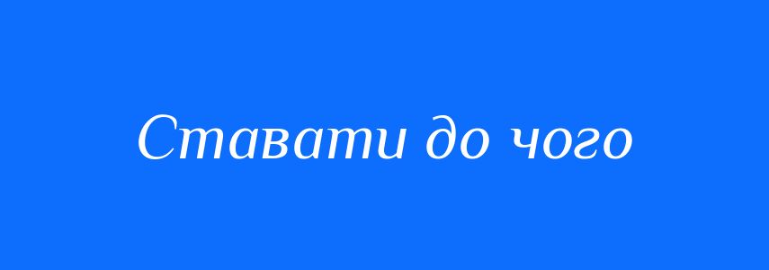 Синоніми до слова Ставати до чого