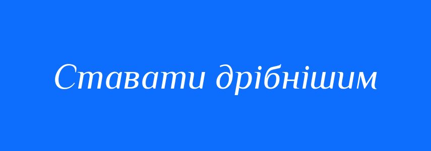 Синоніми до слова Ставати дрібнішим