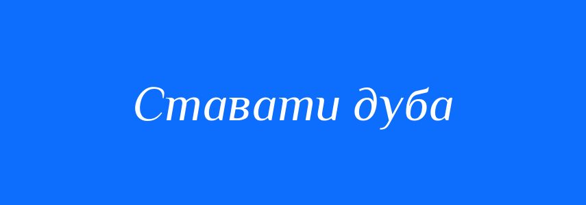 Синоніми до слова Ставати дуба