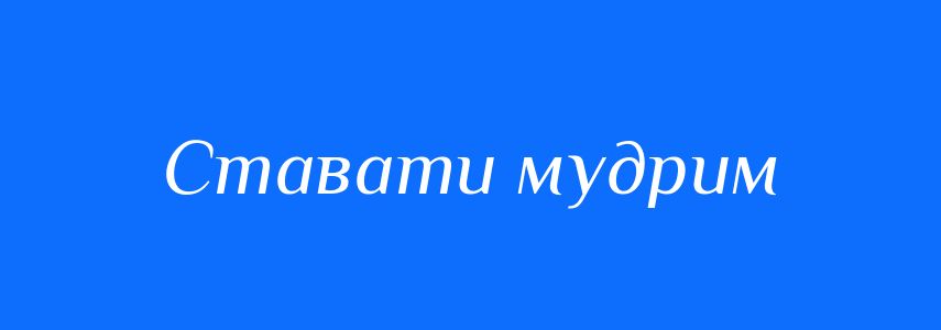 Синоніми до слова Ставати мудрим