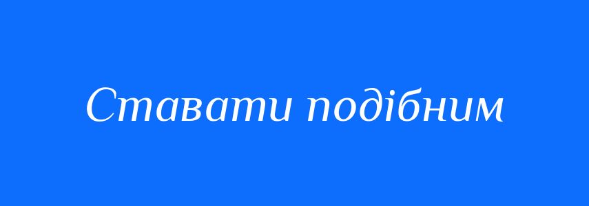 Синоніми до слова Ставати подібним