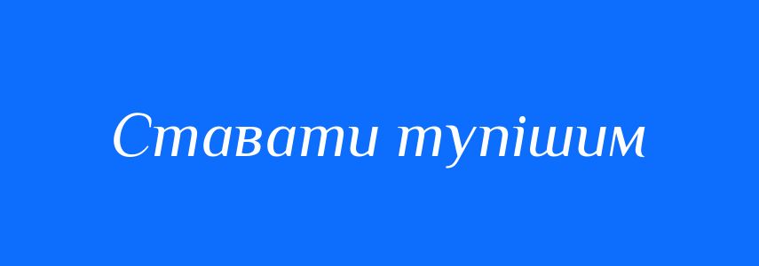 Синоніми до слова Ставати тупішим