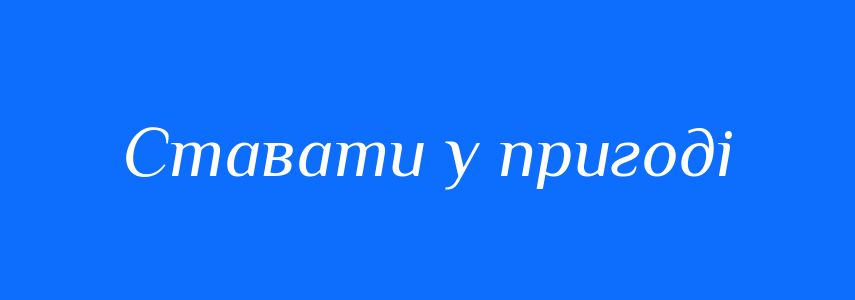 Синоніми до слова Ставати у пригоді