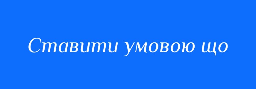 Синоніми до слова Ставити умовою що